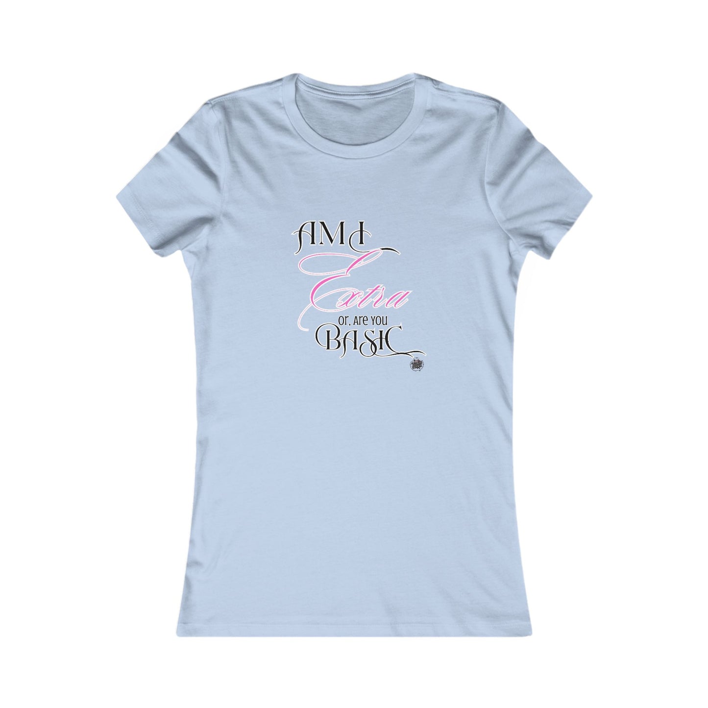Am I Extra or Are You Basic? - 9 Colors -- TShirt - Ladies Tee