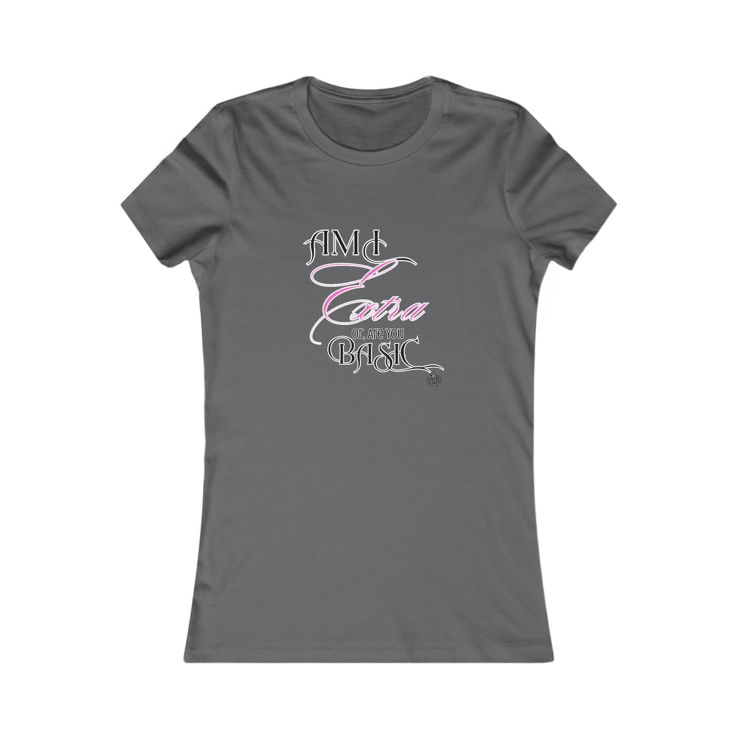 Am I Extra or Are You Basic? - 9 Colors -- TShirt - Ladies Tee