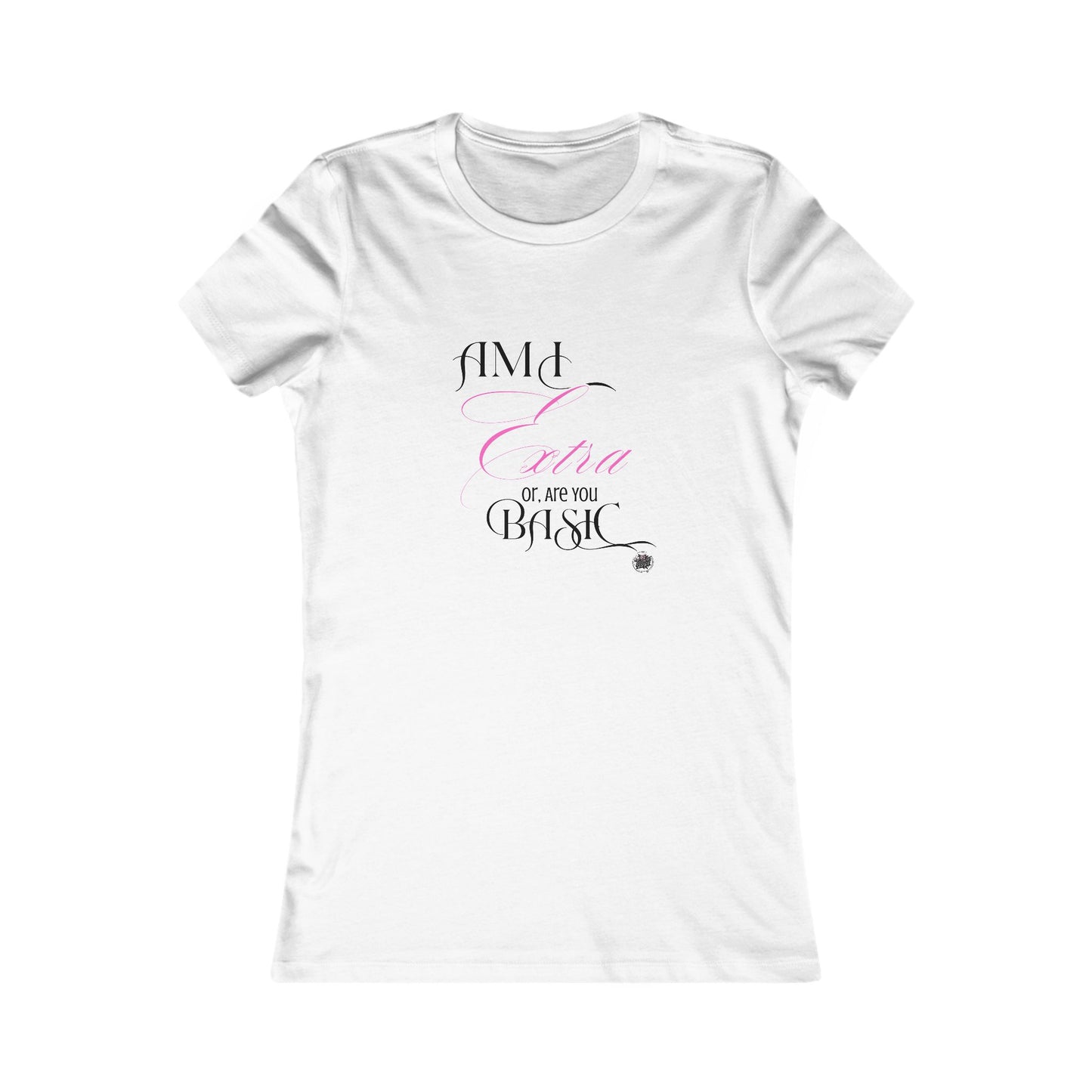 Am I Extra or Are You Basic? - 9 Colors -- TShirt - Ladies Tee