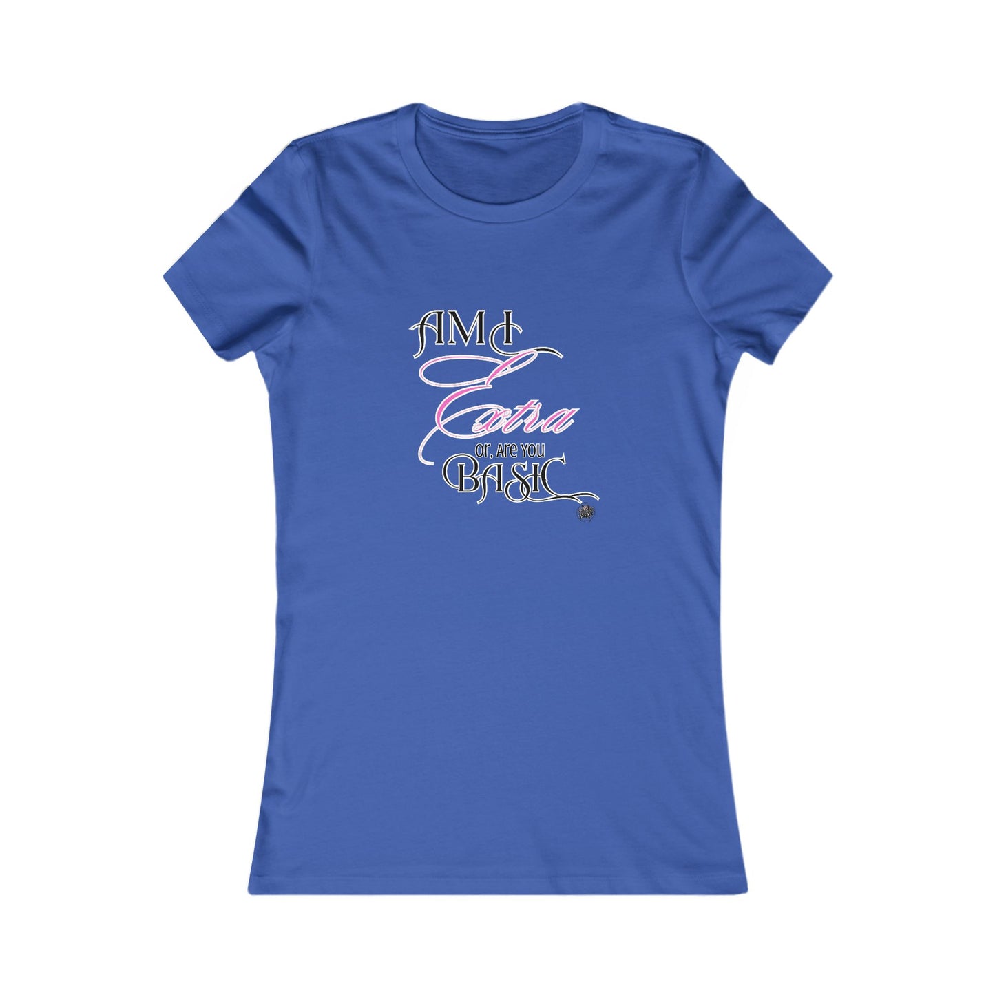 Am I Extra or Are You Basic? - 9 Colors -- TShirt - Ladies Tee